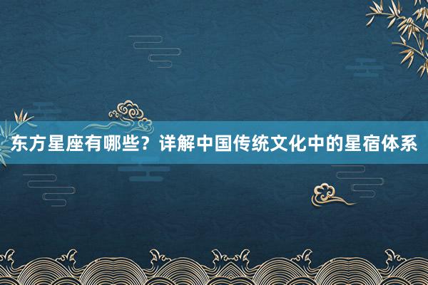 东方星座有哪些？详解中国传统文化中的星宿体系